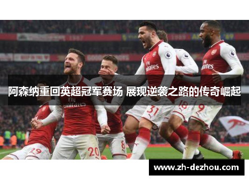 阿森纳重回英超冠军赛场 展现逆袭之路的传奇崛起 阿森纳重回英超冠军赛场 展现逆袭之路的传奇崛起