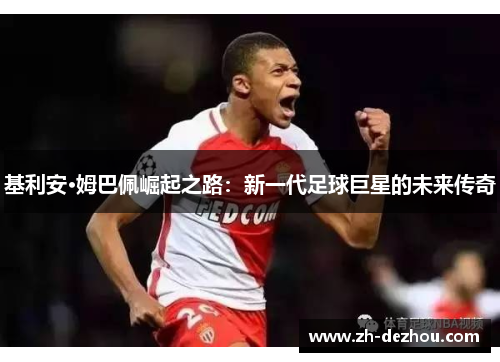 基利安·姆巴佩崛起之路:新一代足球巨星的未来传奇 基利安·姆巴佩崛起之路:新一代足球巨星的未来传奇