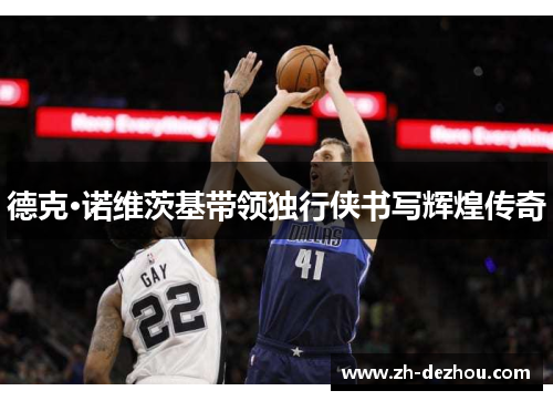 德克·诺维茨基带领独行侠书写辉煌传奇 德克·诺维茨基带领独行侠书写辉煌传奇