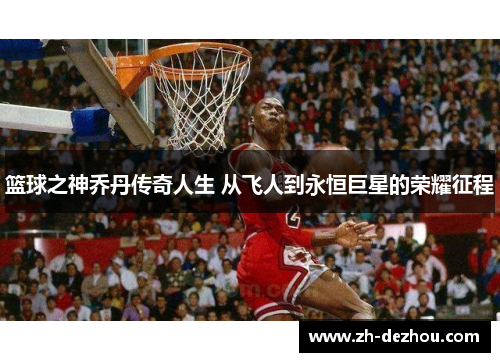 篮球之神乔丹传奇人生 从飞人到永恒巨星的荣耀征程 篮球之神乔丹传奇人生 从飞人到永恒巨星的荣耀征程
