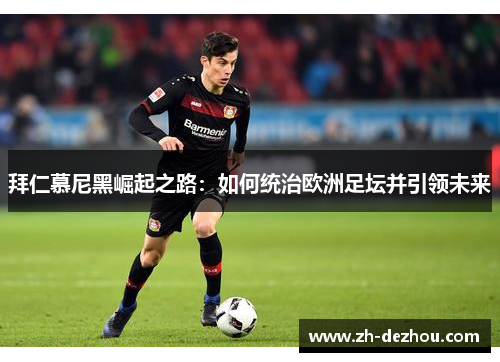 拜仁慕尼黑崛起之路:如何统治欧洲足坛并引领未来 拜仁慕尼黑崛起之路:如何统治欧洲足坛并引领未来