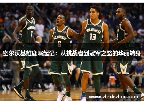 密尔沃基雄鹿崛起记:从挑战者到冠军之路的华丽转身 密尔沃基雄鹿崛起记:从挑战者到冠军之路的华丽转身