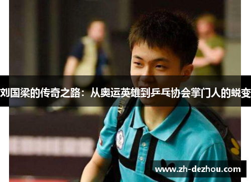 刘国梁的传奇之路：从奥运英雄到乒乓协会掌门人的蜕变