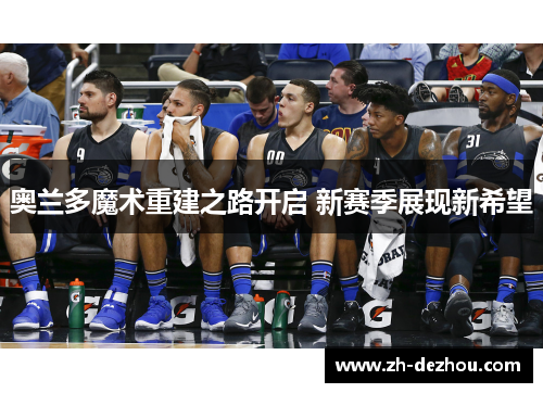 奥兰多魔术重建之路开启 新赛季展现新希望